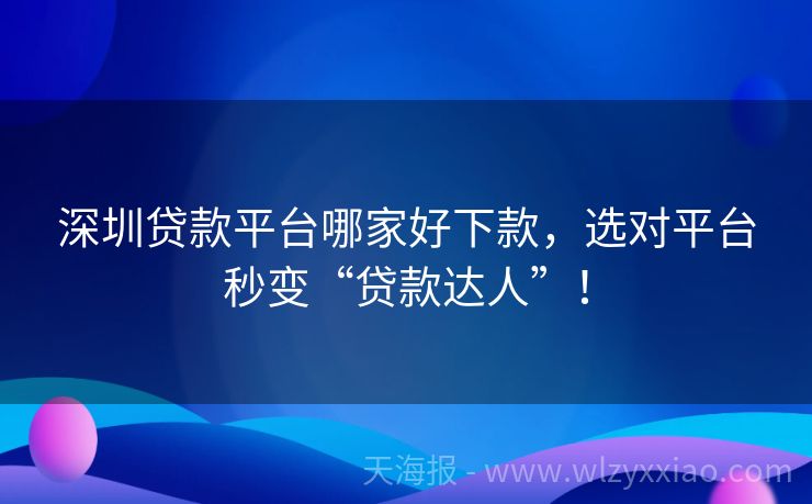 深圳贷款平台哪家好下款，选对平台秒变“贷款达人”！