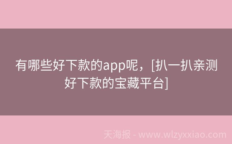 有哪些好下款的app呢，[扒一扒亲测好下款的宝藏平台]