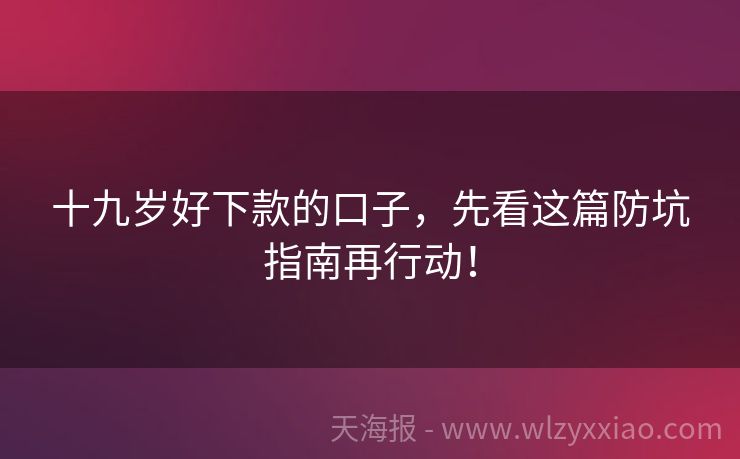 十九岁好下款的口子，先看这篇防坑指南再行动！