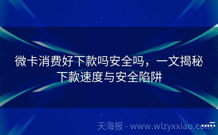 微卡消费好下款吗安全吗，一文揭秘下款速度与安全陷阱