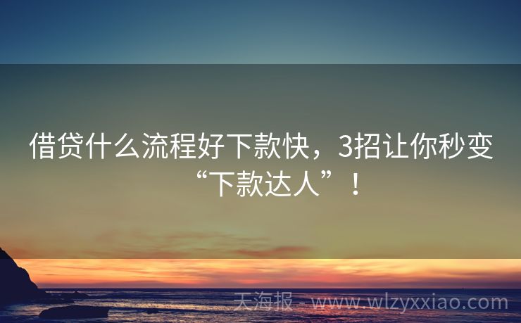 借贷什么流程好下款快，3招让你秒变“下款达人”！