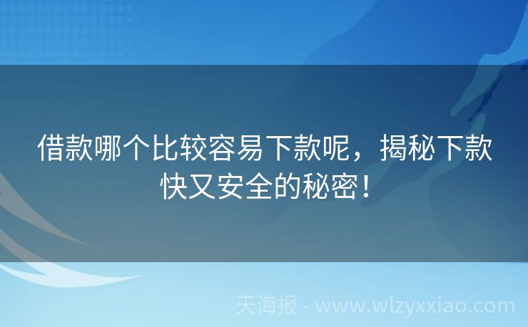 借款哪个比较容易下款呢，揭秘下款快又安全的秘密！