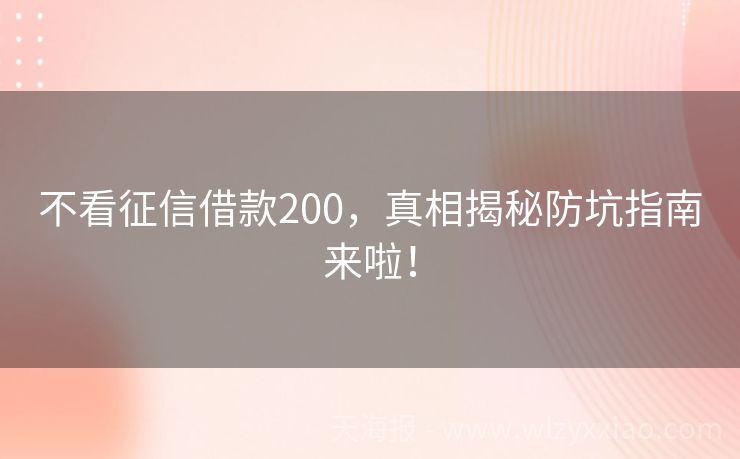 不看征信借款200，真相揭秘防坑指南来啦！