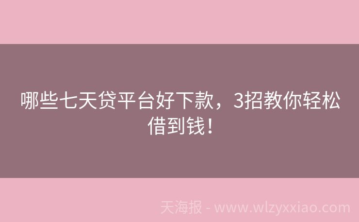 哪些七天贷平台好下款，3招教你轻松借到钱！