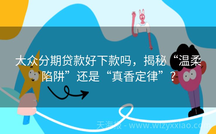 大众分期贷款好下款吗，揭秘“温柔陷阱”还是“真香定律”？