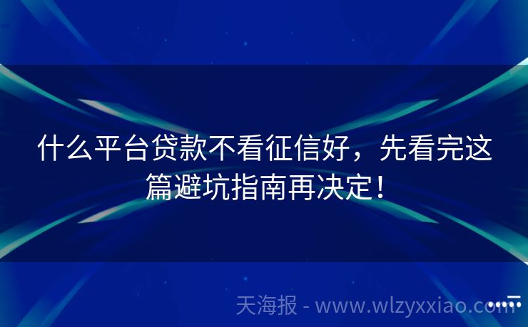 什么平台贷款不看征信好，先看完这篇避坑指南再决定！