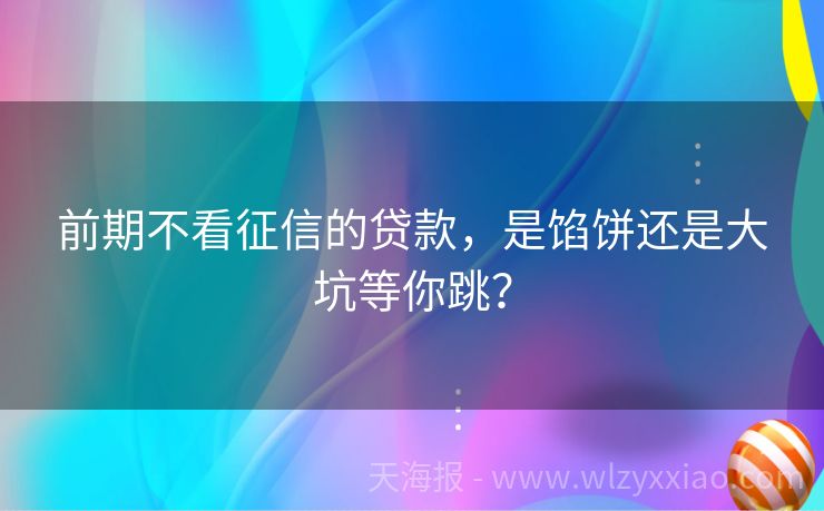前期不看征信的贷款，是馅饼还是大坑等你跳？
