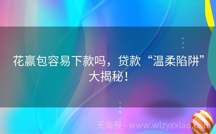 花赢包容易下款吗，贷款“温柔陷阱”大揭秘！