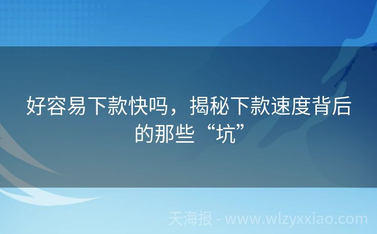 好容易下款快吗，揭秘下款速度背后的那些“坑”