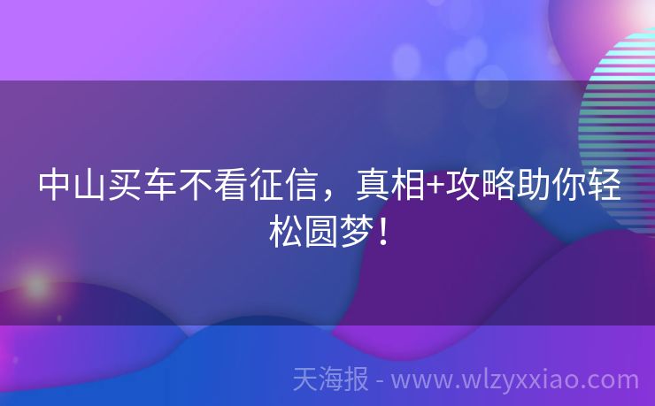 中山买车不看征信，真相+攻略助你轻松圆梦！