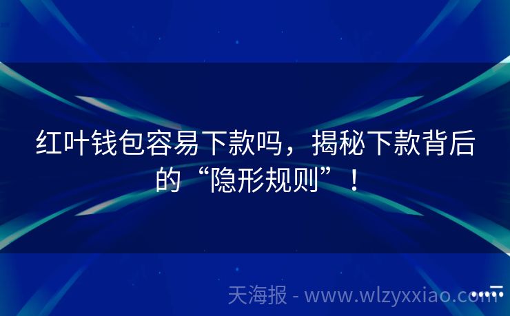 红叶钱包容易下款吗，揭秘下款背后的“隐形规则”！