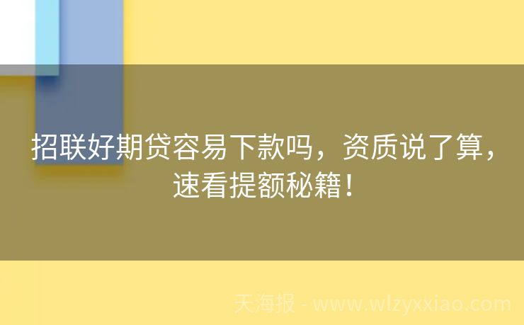 招联好期贷容易下款吗，资质说了算，速看提额秘籍！