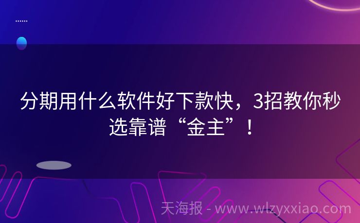 分期用什么软件好下款快，3招教你秒选靠谱“金主”！