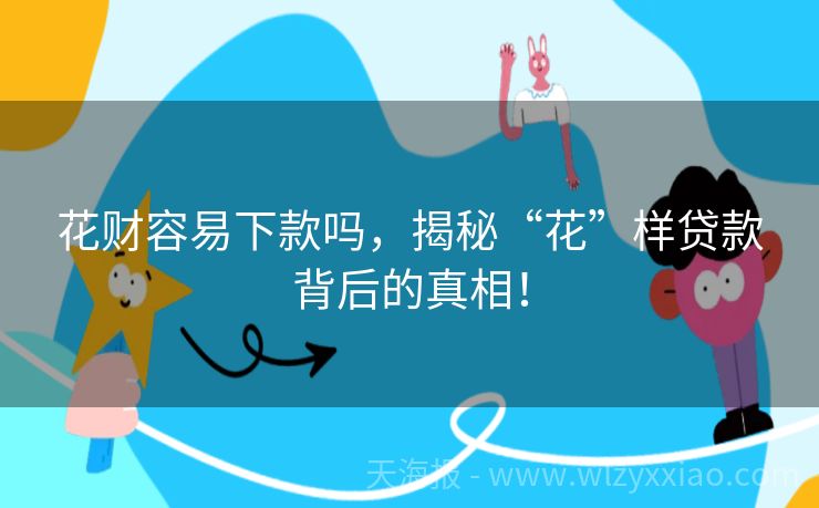 花财容易下款吗，揭秘“花”样贷款背后的真相！