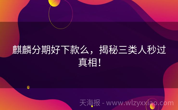 麒麟分期好下款么，揭秘三类人秒过真相！