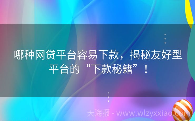 哪种网贷平台容易下款，揭秘友好型平台的“下款秘籍”！