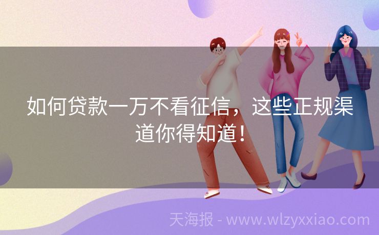 如何贷款一万不看征信，这些正规渠道你得知道！