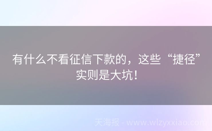 有什么不看征信下款的，这些“捷径”实则是大坑！