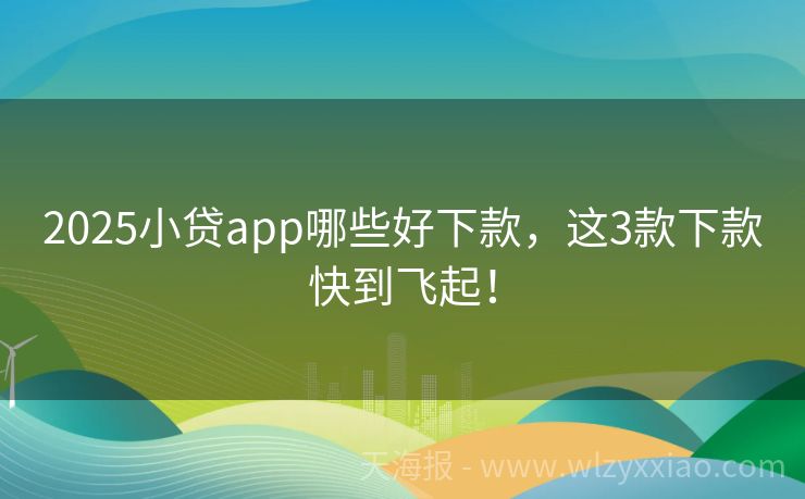 2025小贷app哪些好下款，这3款下款快到飞起！