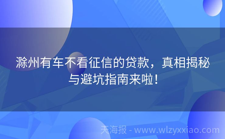 滁州有车不看征信的贷款，真相揭秘与避坑指南来啦！