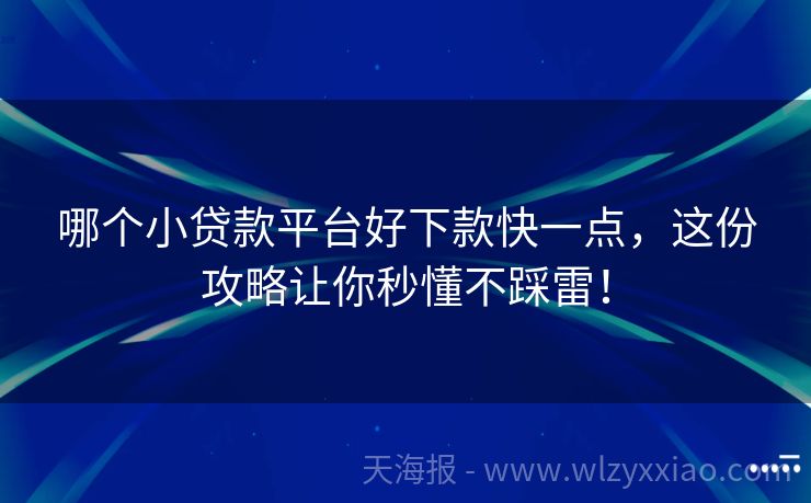 哪个小贷款平台好下款快一点，这份攻略让你秒懂不踩雷！