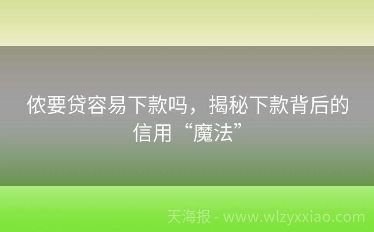 侬要贷容易下款吗，揭秘下款背后的信用“魔法”