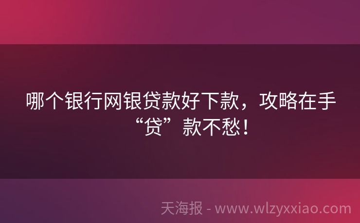 哪个银行网银贷款好下款，攻略在手“贷”款不愁！