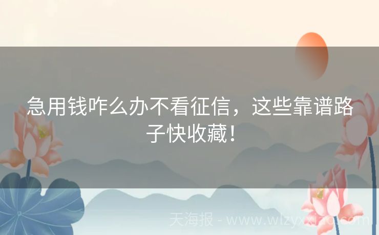 急用钱咋么办不看征信，这些靠谱路子快收藏！