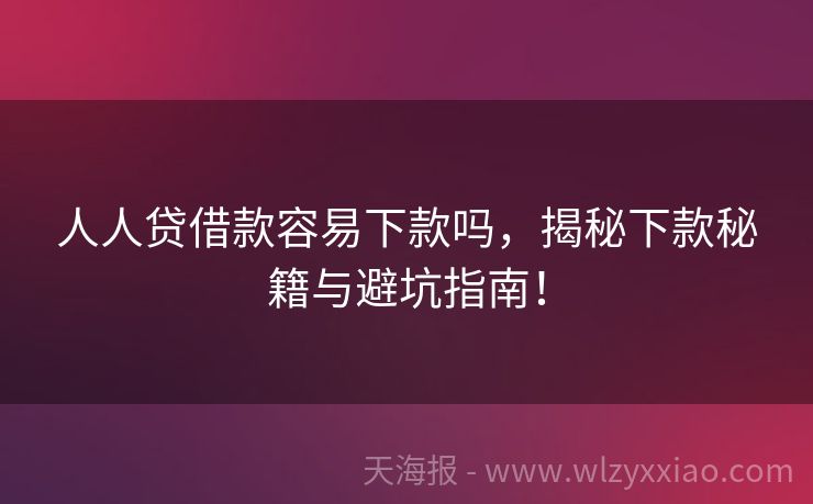 人人贷借款容易下款吗，揭秘下款秘籍与避坑指南！