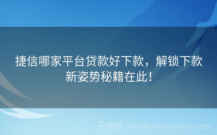 捷信哪家平台贷款好下款，解锁下款新姿势秘籍在此！