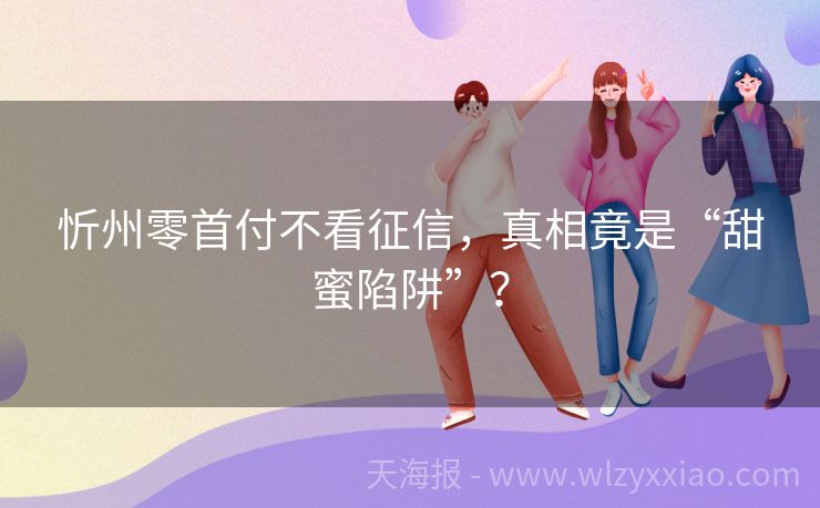 忻州零首付不看征信，真相竟是“甜蜜陷阱”？