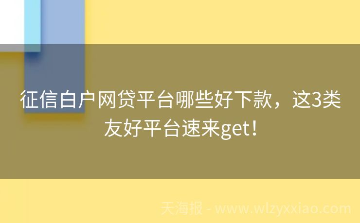 征信白户网贷平台哪些好下款，这3类友好平台速来get！
