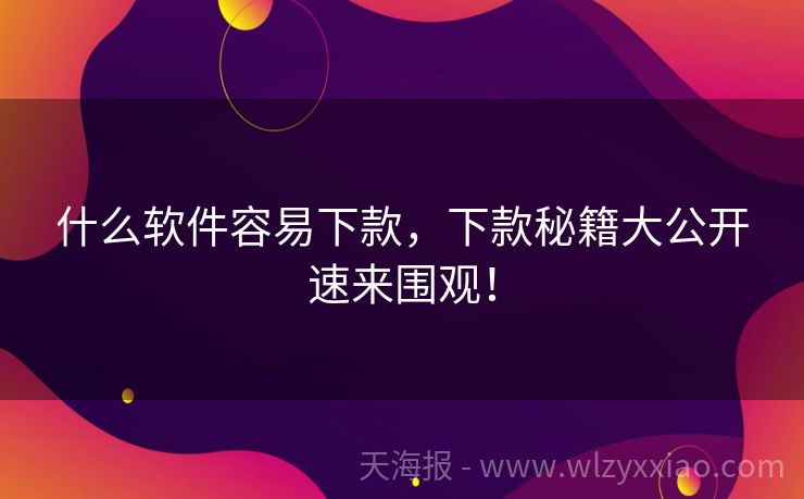 什么软件容易下款，下款秘籍大公开速来围观！