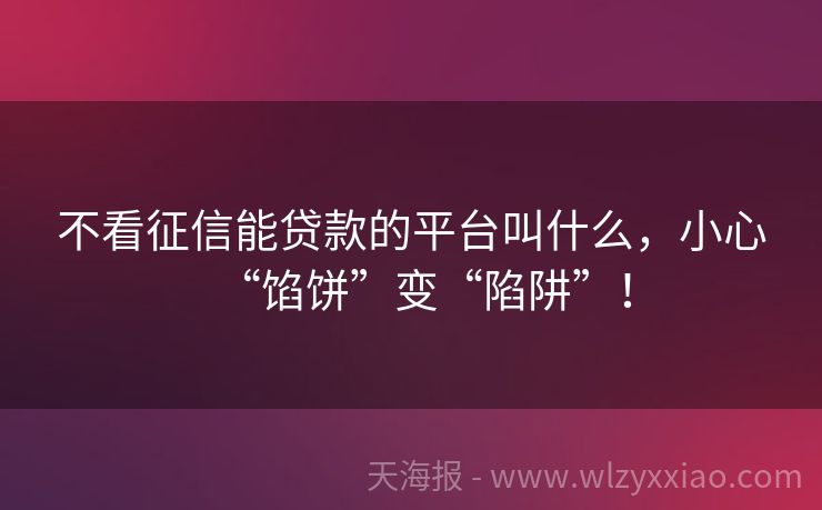 不看征信能贷款的平台叫什么，小心“馅饼”变“陷阱”！