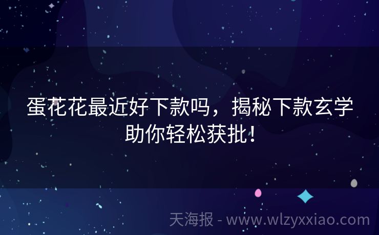 蛋花花最近好下款吗，揭秘下款玄学助你轻松获批！