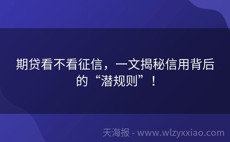 期贷看不看征信，一文揭秘信用背后的“潜规则”！