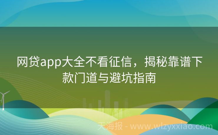 网贷app大全不看征信，揭秘靠谱下款门道与避坑指南