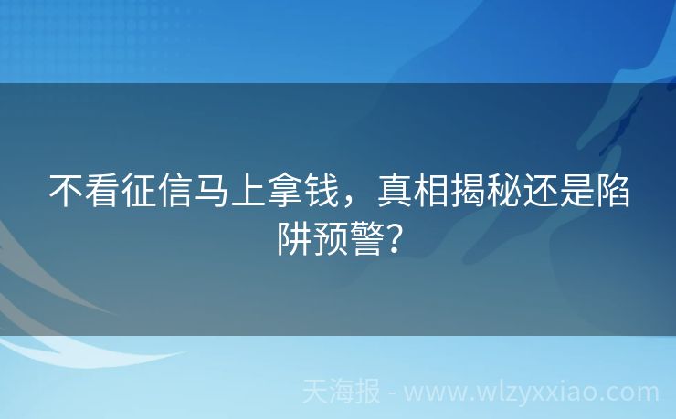 不看征信马上拿钱，真相揭秘还是陷阱预警？