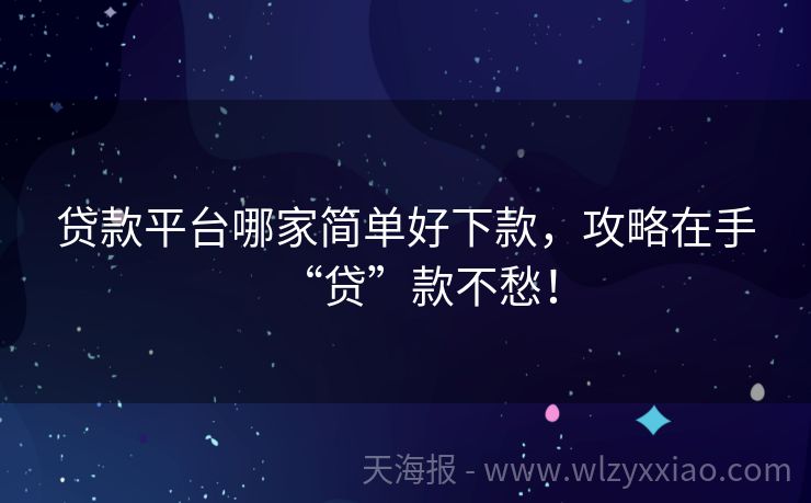 贷款平台哪家简单好下款，攻略在手“贷”款不愁！