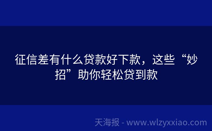 征信差有什么贷款好下款，这些“妙招”助你轻松贷到款