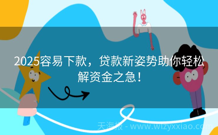 2025容易下款，贷款新姿势助你轻松解资金之急！