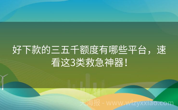 好下款的三五千额度有哪些平台，速看这3类救急神器！