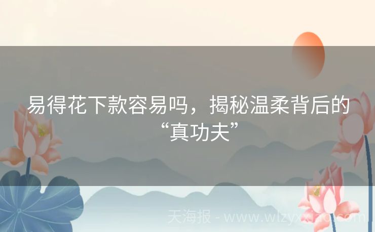 易得花下款容易吗，揭秘温柔背后的“真功夫”