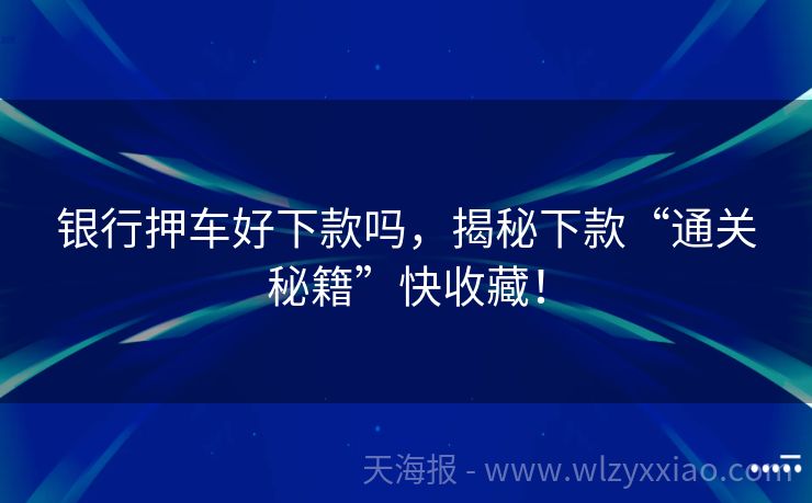 银行押车好下款吗，揭秘下款“通关秘籍”快收藏！