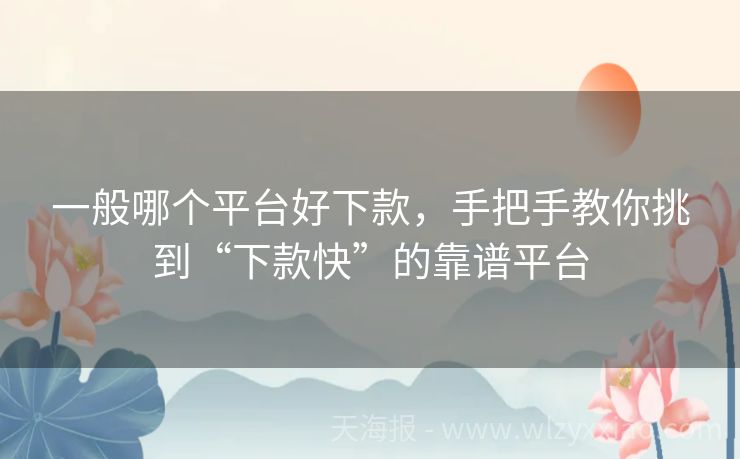一般哪个平台好下款，手把手教你挑到“下款快”的靠谱平台