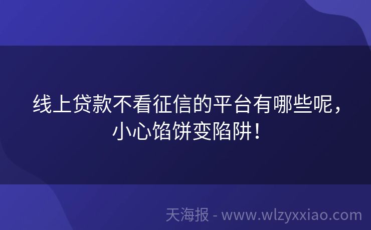 线上贷款不看征信的平台有哪些呢，小心馅饼变陷阱！