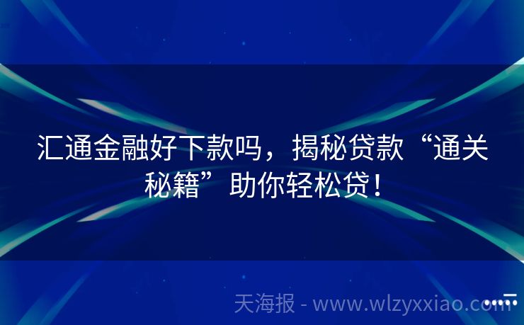 汇通金融好下款吗，揭秘贷款“通关秘籍”助你轻松贷！