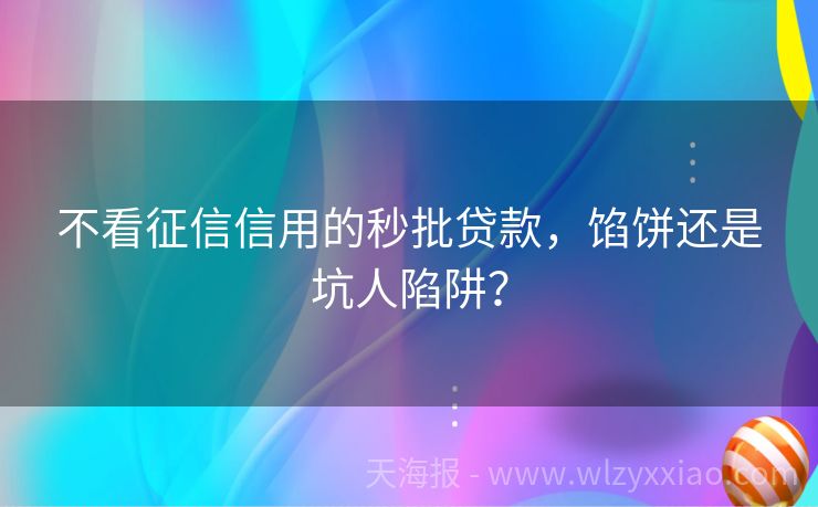 不看征信信用的秒批贷款，馅饼还是坑人陷阱？