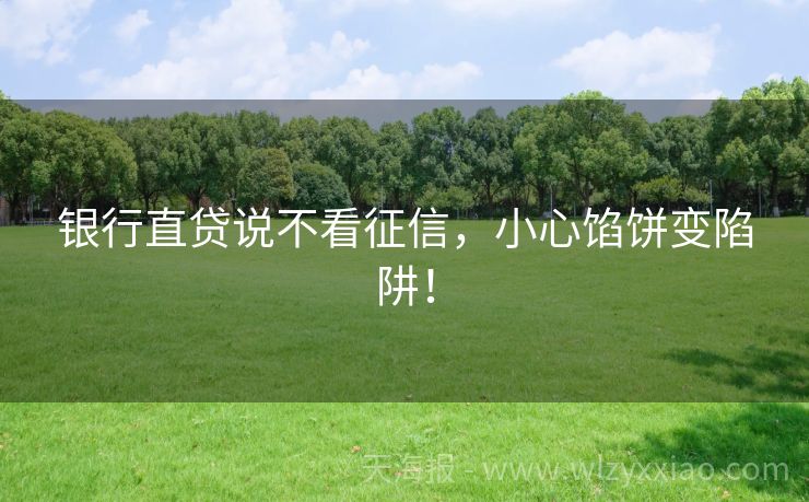 银行直贷说不看征信，小心馅饼变陷阱！