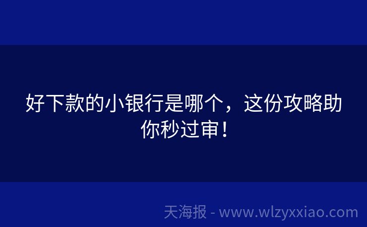 好下款的小银行是哪个，这份攻略助你秒过审！
